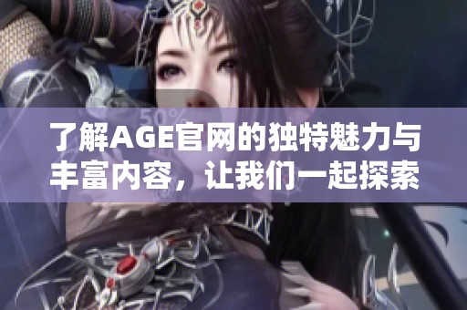 了解AGE官网的独特魅力与丰富内容，让我们一起探索AGE官网的世界。