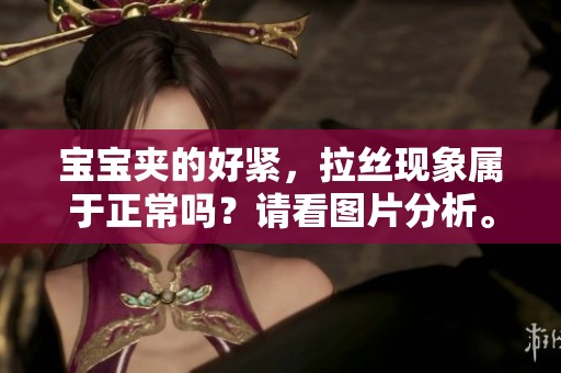 宝宝夹的好紧，拉丝现象属于正常吗？请看图片分析。