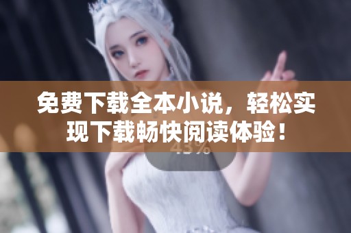 免费下载全本小说，轻松实现下载畅快阅读体验！