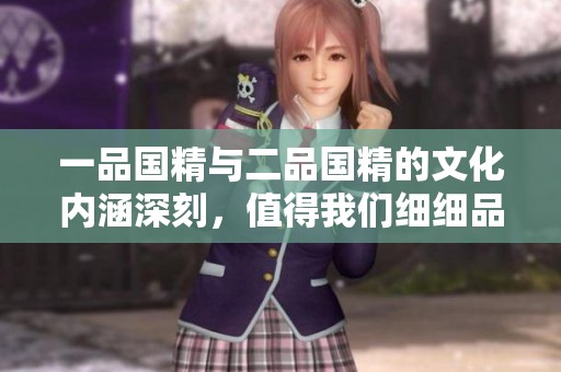 一品国精与二品国精的文化内涵深刻，值得我们细细品味和探讨