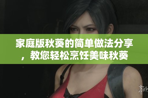家庭版秋葵的简单做法分享，教您轻松烹饪美味秋葵