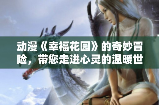 动漫《幸福花园》的奇妙冒险，带您走进心灵的温暖世界