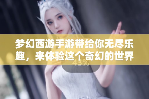 梦幻西游手游带给你无尽乐趣，来体验这个奇幻的世界吧