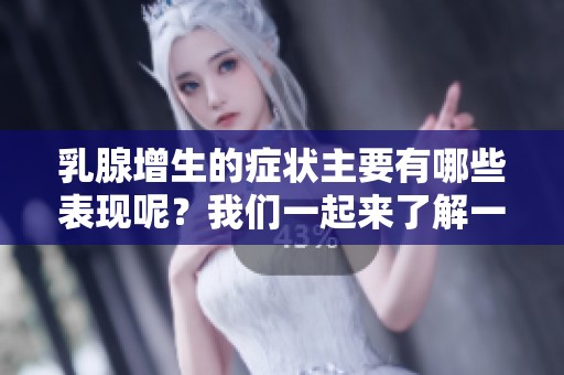 乳腺增生的症状主要有哪些表现呢？我们一起来了解一下吧
