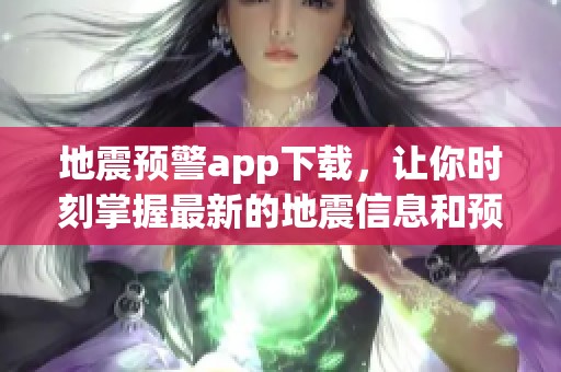 地震预警app下载，让你时刻掌握最新的地震信息和预警动态