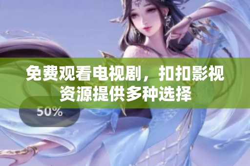 免费观看电视剧，扣扣影视资源提供多种选择