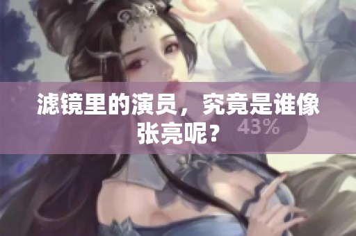 滤镜里的演员，究竟是谁像张亮呢？
