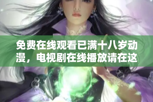 免费在线观看已满十八岁动漫，电视剧在线播放请在这里观看