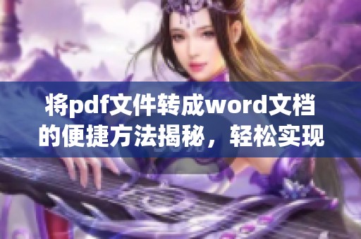 将pdf文件转成word文档的便捷方法揭秘，轻松实现格式转换与编辑