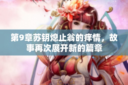 第9章苏钥熄止翁的痒情，故事再次展开新的篇章