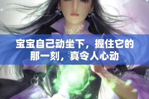 宝宝自己动坐下，握住它的那一刻，真令人心动