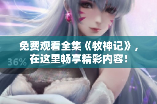 免费观看全集《牧神记》，在这里畅享精彩内容！