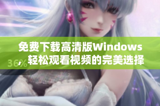 免费下载高清版Windows，轻松观看视频的完美选择