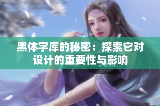 黑体字库的秘密：探索它对设计的重要性与影响