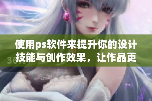 使用ps软件来提升你的设计技能与创作效果，让作品更加出色和吸引眼球。