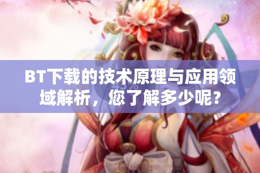 BT下载的技术原理与应用领域解析，您了解多少呢？