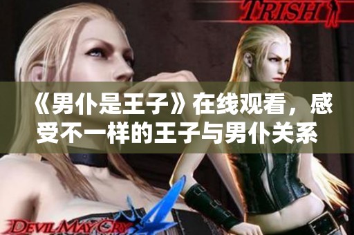 《男仆是王子》在线观看，感受不一样的王子与男仆关系！