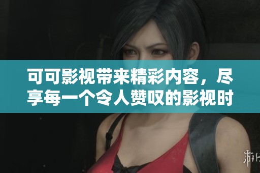 可可影视带来精彩内容，尽享每一个令人赞叹的影视时刻