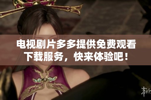 电视剧片多多提供免费观看下载服务，快来体验吧！