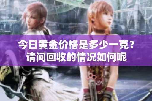 今日黄金价格是多少一克？请问回收的情况如何呢