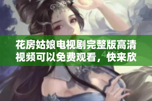 花房姑娘电视剧完整版高清视频可以免费观看，快来欣赏精彩内容吧