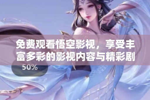 免费观看悟空影视，享受丰富多彩的影视内容与精彩剧集