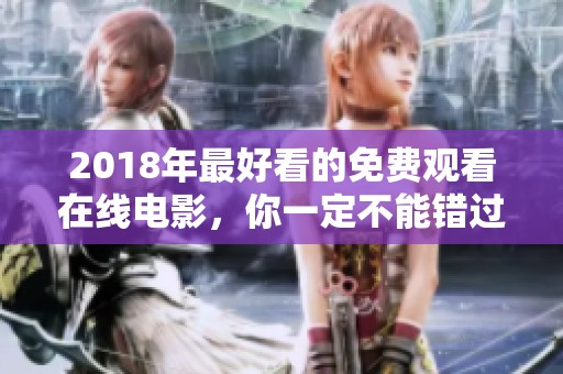 2018年最好看的免费观看在线电影，你一定不能错过这份精彩推荐