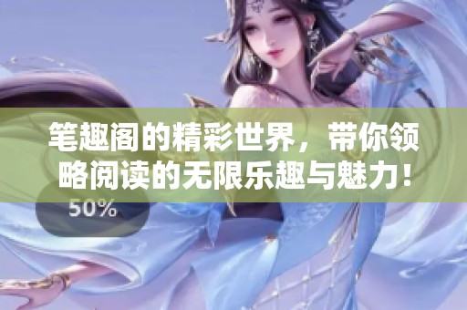 笔趣阁的精彩世界，带你领略阅读的无限乐趣与魅力！