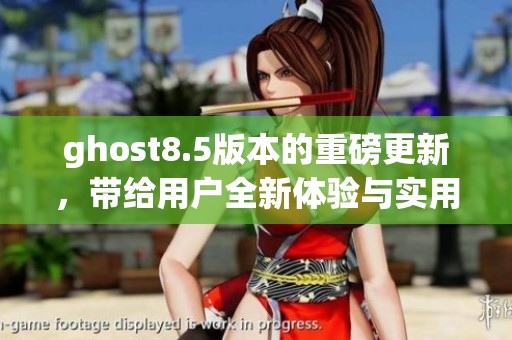 ghost8.5版本的重磅更新，带给用户全新体验与实用功能