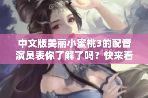中文版美丽小蜜桃3的配音演员表你了解了吗？快来看看吧！