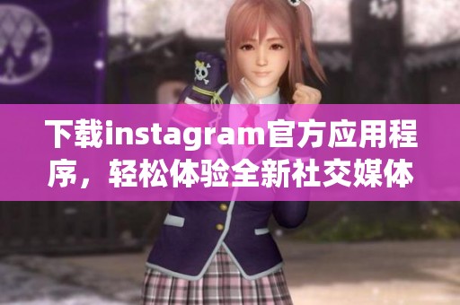 下载instagram官方应用程序，轻松体验全新社交媒体乐趣