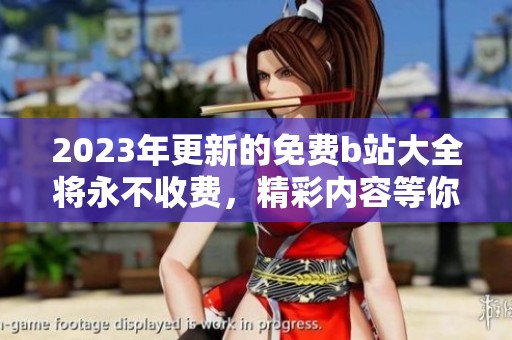 2023年更新的免费b站大全将永不收费，精彩内容等你来体验