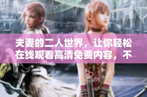 夫妻的二人世界，让你轻松在线观看高清免费内容，不容错过！