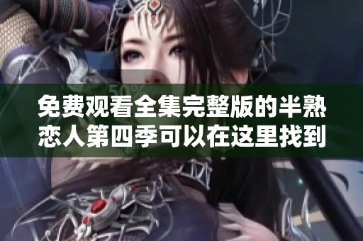 免费观看全集完整版的半熟恋人第四季可以在这里找到