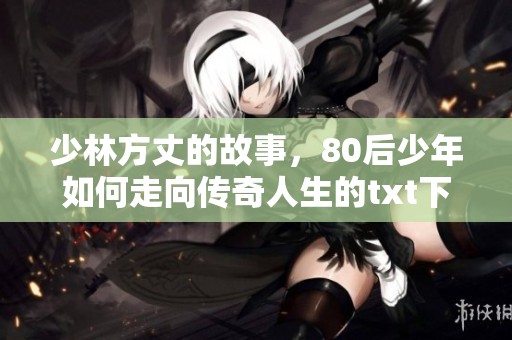 少林方丈的故事，80后少年如何走向传奇人生的txt下载