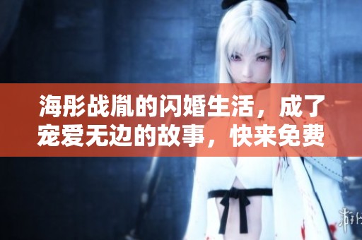 海彤战胤的闪婚生活，成了宠爱无边的故事，快来免费阅读全文吧