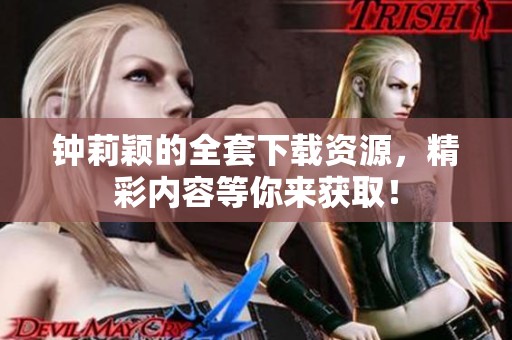 钟莉颖的全套下载资源，精彩内容等你来获取！
