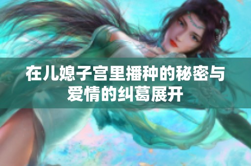 在儿媳子宫里播种的秘密与爱情的纠葛展开