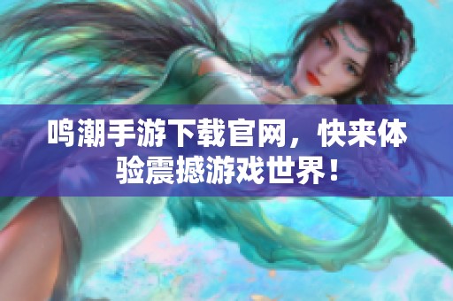鸣潮手游下载官网，快来体验震撼游戏世界！