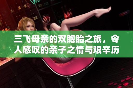 三飞母亲的双胞胎之旅，令人感叹的亲子之情与艰辛历程