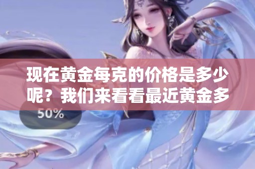 现在黄金每克的价格是多少呢？我们来看看最近黄金多少钱一克。