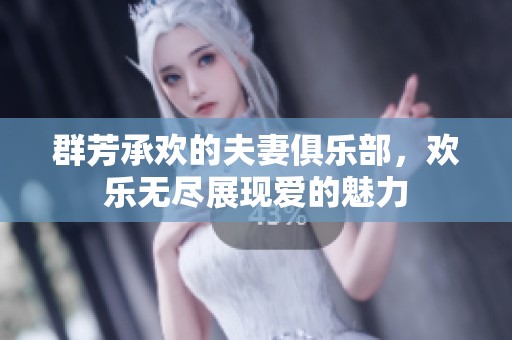 群芳承欢的夫妻俱乐部，欢乐无尽展现爱的魅力