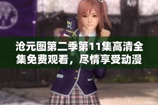 沧元图第二季第11集高清全集免费观看，尽情享受动漫精彩内容