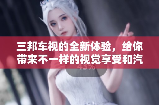 三邦车视的全新体验，给你带来不一样的视觉享受和汽车盛宴