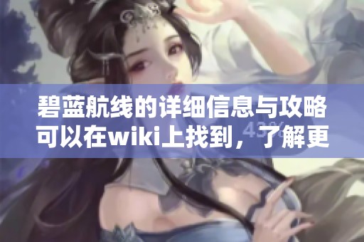 碧蓝航线的详细信息与攻略可以在wiki上找到，了解更多内容。