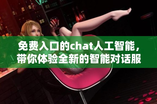 免费入口的chat人工智能，带你体验全新的智能对话服务