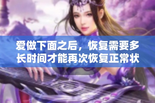 爱做下面之后，恢复需要多长时间才能再次恢复正常状态呢