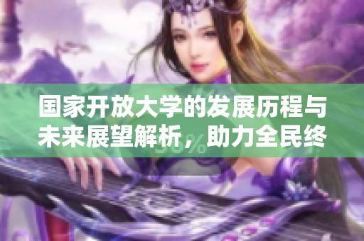 国家开放大学的发展历程与未来展望解析，助力全民终身学习新阶段