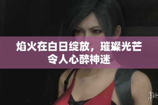 焰火在白日绽放，璀璨光芒令人心醉神迷