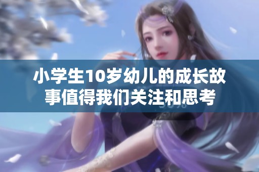 小学生10岁幼儿的成长故事值得我们关注和思考